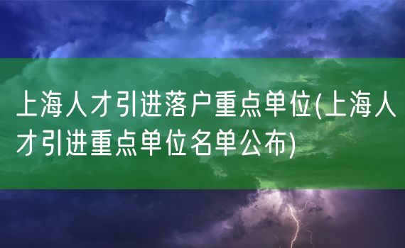 上海人才引进落户重点单位(上海人才引进重点单位名单公布)