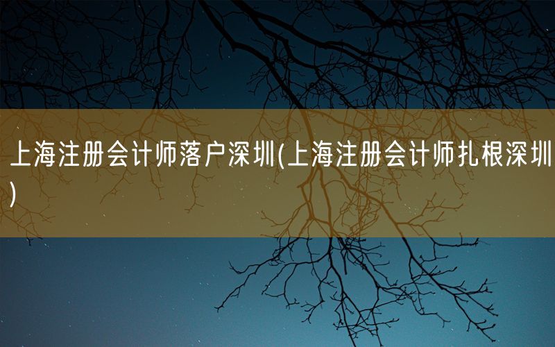 上海注册会计师落户深圳(上海注册会计师扎根深圳)
