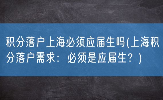 积分落户上海必须应届生吗(上海积分落户需求：必须是应届生？)