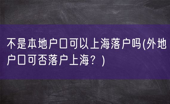 不是本地户口可以上海落户吗(外地户口可否落户上海？)