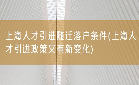 上海人才引进随迁落户条件(上海人才引进政策又有新变化)