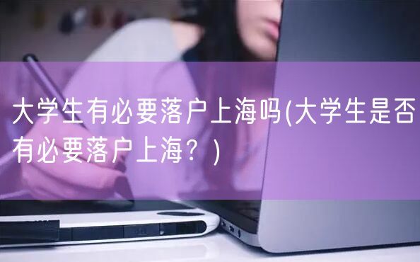 大学生有必要落户上海吗(大学生是否有必要落户上海？)