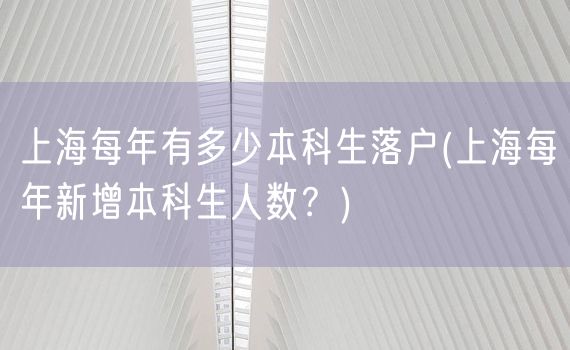 上海每年有多少本科生落户(上海每年新增本科生人数？)