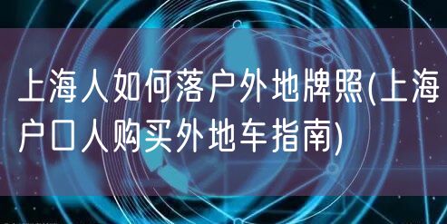 上海人如何落户外地牌照(上海户口人购买外地车指南)