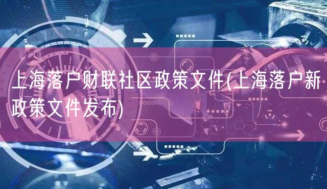 上海落户财联社区政策文件(上海落户新政策文件发布)