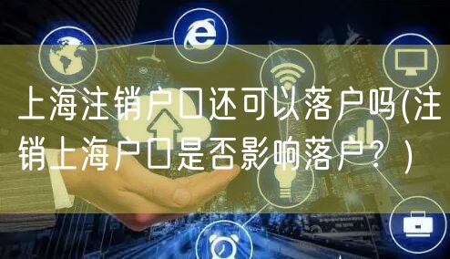 上海注销户口还可以落户吗(注销上海户口是否影响落户？)