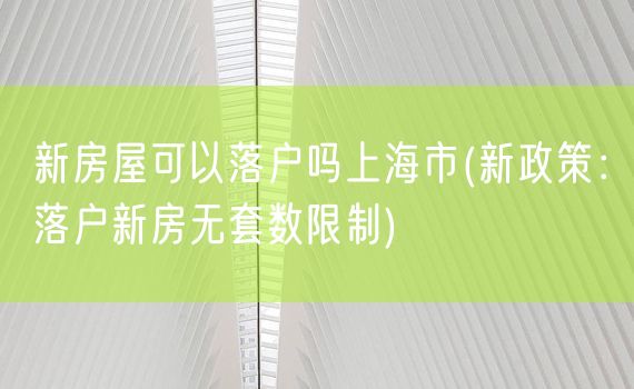 新房屋可以落户吗上海市(新政策：落户新房无套数限制)