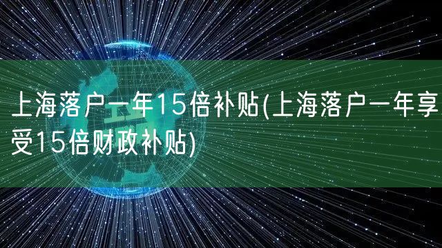 上海落户一年15倍补贴(上海落户一年享受15倍财政补贴)