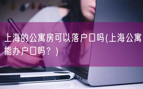 上海的公寓房可以落户口吗(上海公寓能办户口吗？)