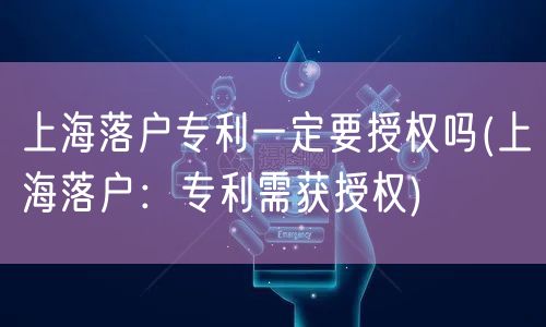 上海落户专利一定要授权吗(上海落户：专利需获授权)