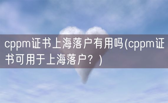 cppm证书上海落户有用吗(cppm证书可用于上海落户？)