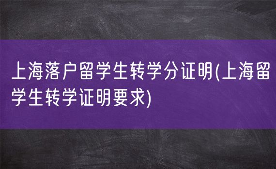 上海落户留学生转学分证明(上海留学生转学证明要求)