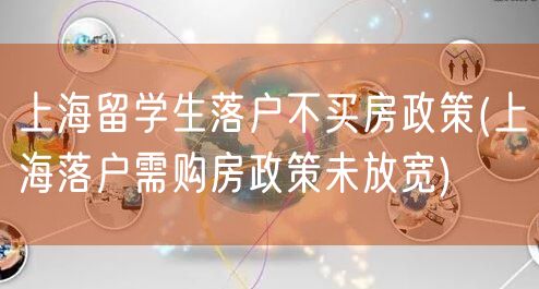 上海留学生落户不买房政策(上海落户需购房政策未放宽)