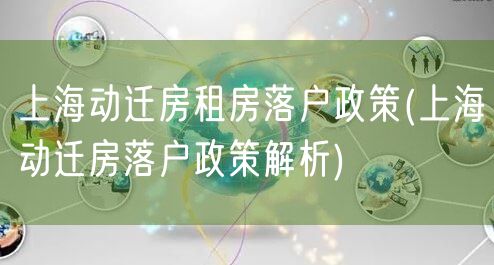 上海动迁房租房落户政策(上海动迁房落户政策解析)