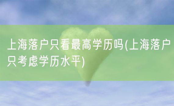 上海落户只看最高学历吗(上海落户只考虑学历水平)