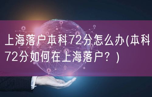 上海落户本科72分怎么办(本科72分如何在上海落户？)