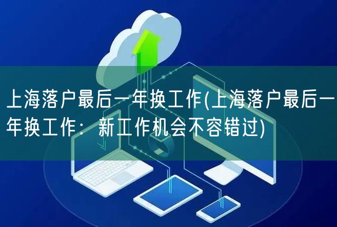 上海落户最后一年换工作(上海落户最后一年换工作：新工作机会不容错过)