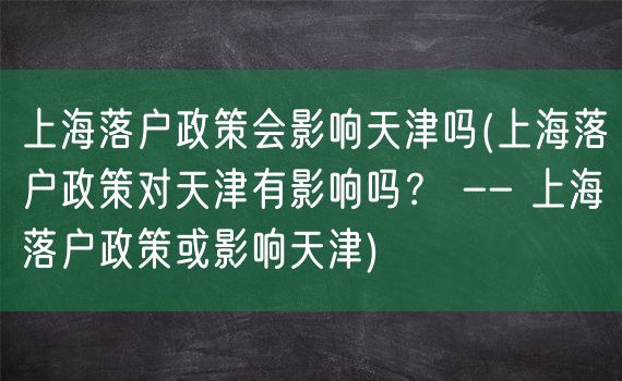 上海落户政策会影响天津吗(上海落户政策对天津有影响吗？ -- 上海落户政策或影响天津)