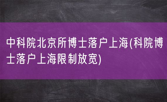 中科院北京所博士落户上海(科院博士落户上海限制放宽)