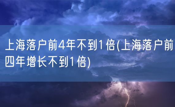 上海落户前4年不到1倍(上海落户前四年增长不到1倍)