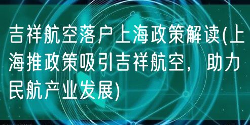 吉祥航空落户上海政策解读(上海推政策吸引吉祥航空，助力民航产业发展)