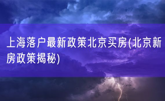 上海落户最新政策北京买房(北京新房政策揭秘)