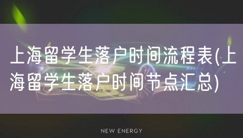 上海留学生落户时间流程表(上海留学生落户时间节点汇总)