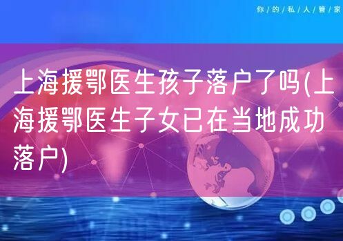 上海援鄂医生孩子落户了吗(上海援鄂医生子女已在当地成功落户)