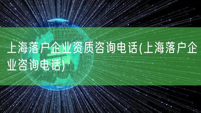 上海落户企业资质咨询电话(上海落户企业咨询电话)