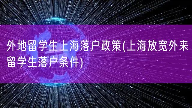 外地留学生上海落户政策(上海放宽外来留学生落户条件)