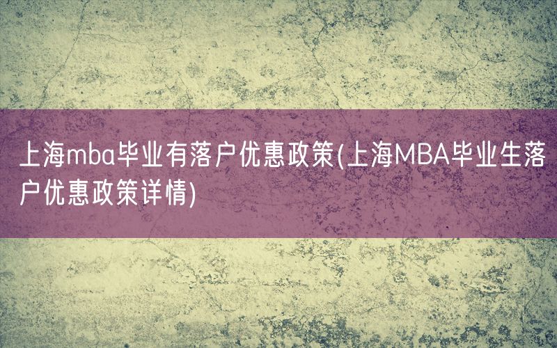 上海mba毕业有落户优惠政策(上海MBA毕业生落户优惠政策详情)