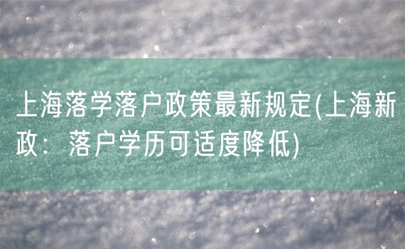 上海落学落户政策最新规定(上海新政：落户学历可适度降低)