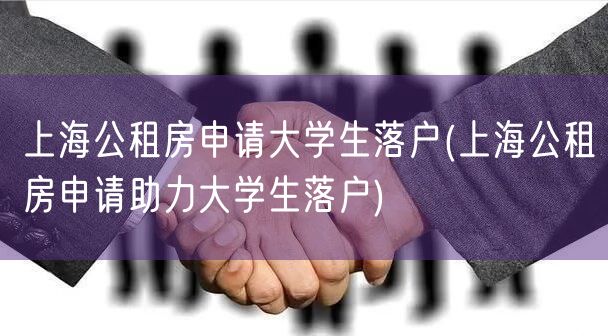 上海公租房申请大学生落户(上海公租房申请助力大学生落户)