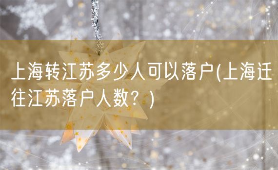 上海转江苏多少人可以落户(上海迁往江苏落户人数？)