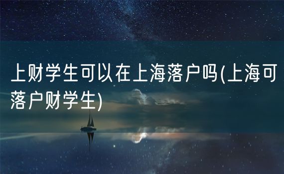 上财学生可以在上海落户吗(上海可落户财学生)