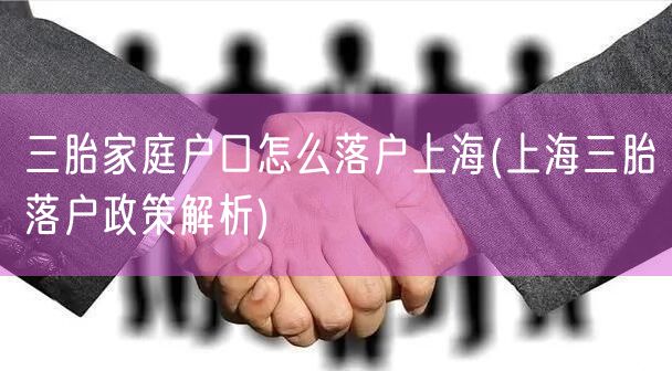 三胎家庭户口怎么落户上海(上海三胎落户政策解析)