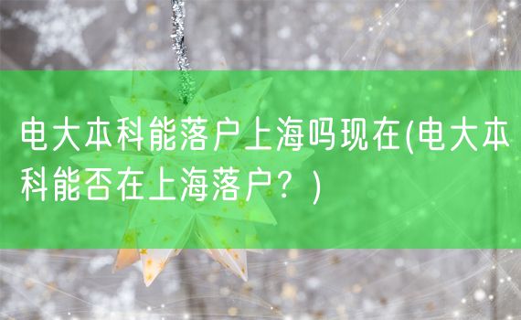 电大本科能落户上海吗现在(电大本科能否在上海落户？)