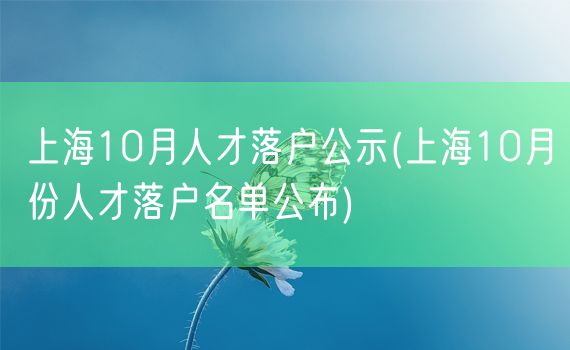 上海10月人才落户公示(上海10月份人才落户名单公布)