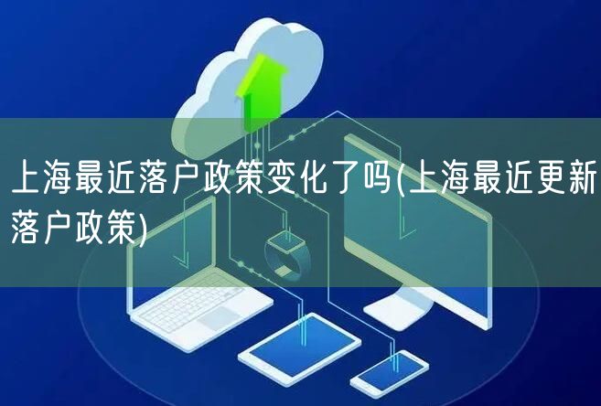 上海最近落户政策变化了吗(上海最近更新落户政策)