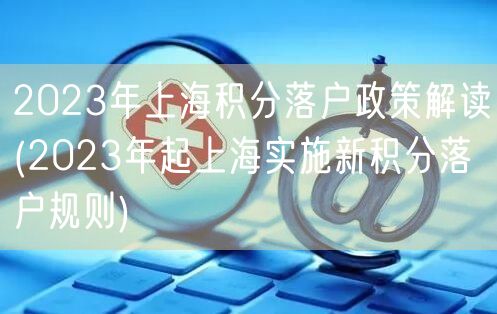 2023年上海积分落户政策解读(2023年起上海实施新积分落户规则)