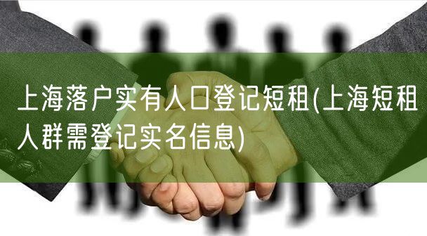 上海落户实有人口登记短租(上海短租人群需登记实名信息)