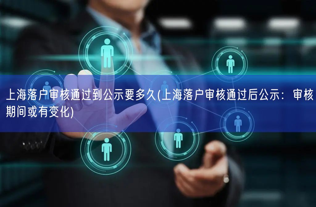 上海落户审核通过到公示要多久(上海落户审核通过后公示：审核期间或有变化)