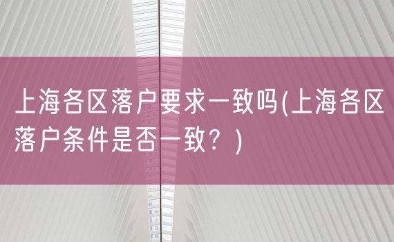 上海各区落户要求一致吗(上海各区落户条件是否一致？)