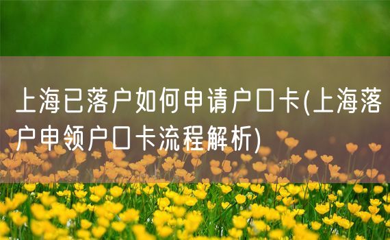 上海已落户如何申请户口卡(上海落户申领户口卡流程解析)