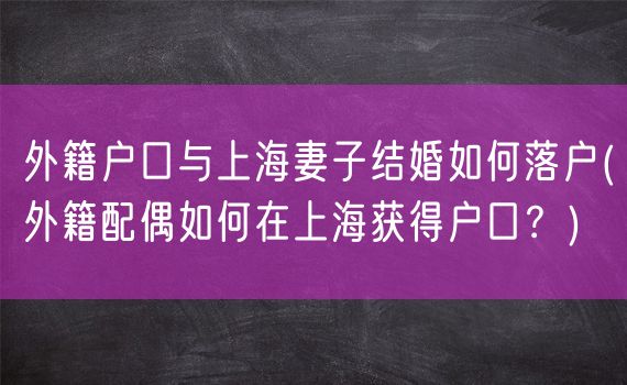 外籍户口与上海妻子结婚如何落户(外籍配偶如何在上海获得户口？)