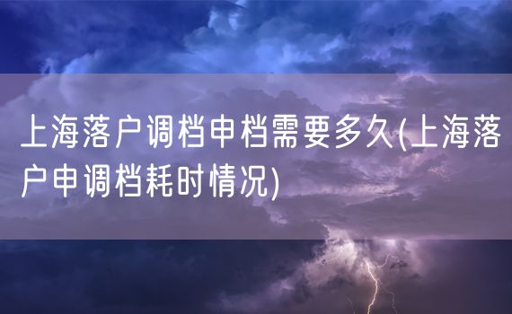 上海落户调档申档需要多久(上海落户申调档耗时情况)