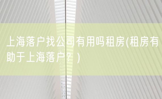 上海落户找公司有用吗租房(租房有助于上海落户？)