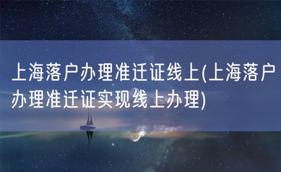 上海落户办理准迁证线上(上海落户办理准迁证实现线上办理)