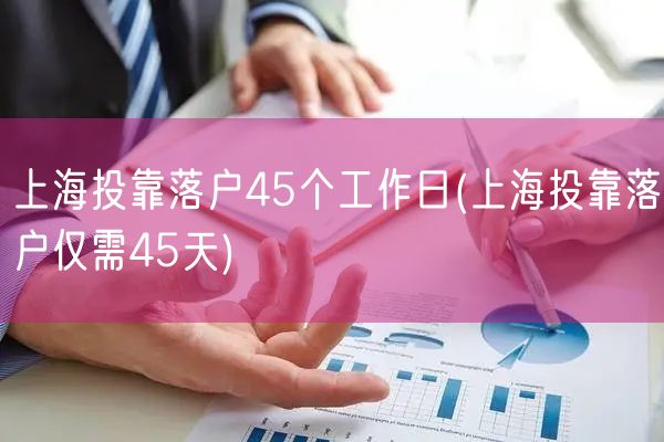 上海投靠落户45个工作日(上海投靠落户仅需45天)