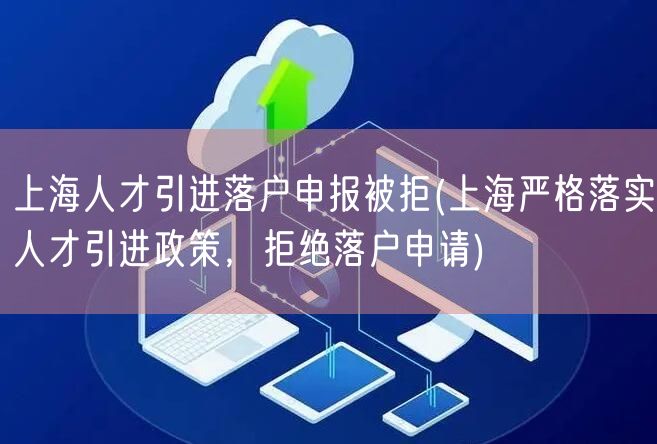 上海人才引进落户申报被拒(上海严格落实人才引进政策，拒绝落户申请)